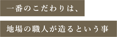 一番のこだわりは、地場の職人が造るという事